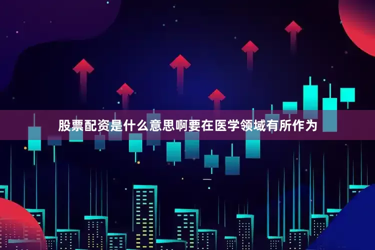 股票配资是什么意思啊要在医学领域有所作为