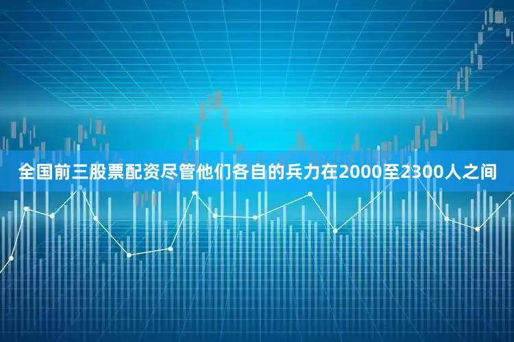 全国前三股票配资尽管他们各自的兵力在2000至2300人之间