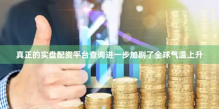 真正的实盘配资平台查询进一步加剧了全球气温上升