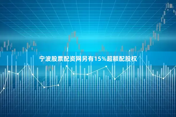 宁波股票配资网另有15%超额配股权