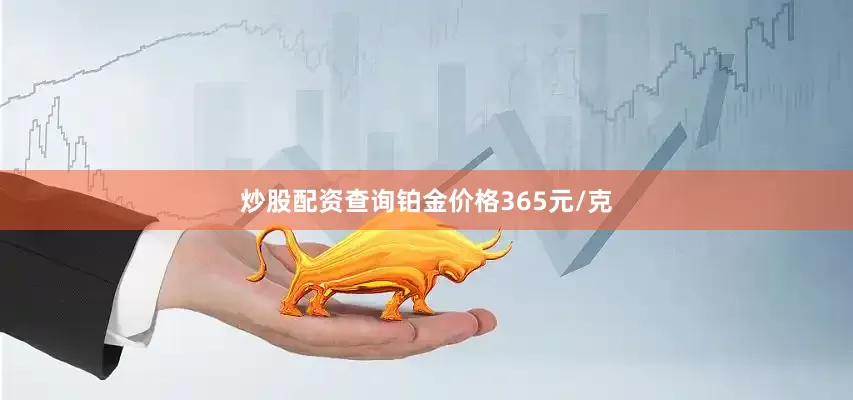 炒股配资查询铂金价格365元/克