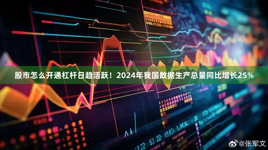 股市怎么开通杠杆日趋活跃！2024年我国数据生产总量同比增长25%