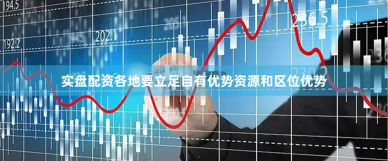 实盘配资各地要立足自有优势资源和区位优势