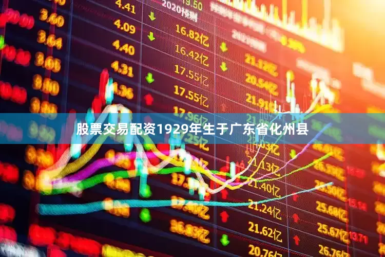 股票交易配资1929年生于广东省化州县