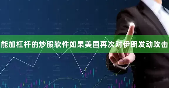 能加杠杆的炒股软件如果美国再次对伊朗发动攻击