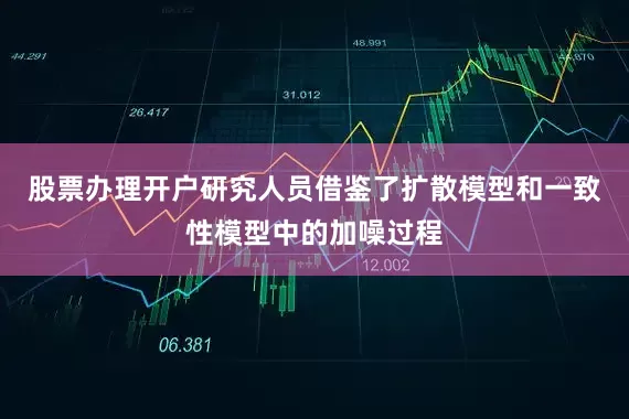 股票办理开户研究人员借鉴了扩散模型和一致性模型中的加噪过程