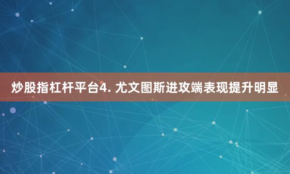 炒股指杠杆平台　　4. 尤文图斯进攻端表现提升明显