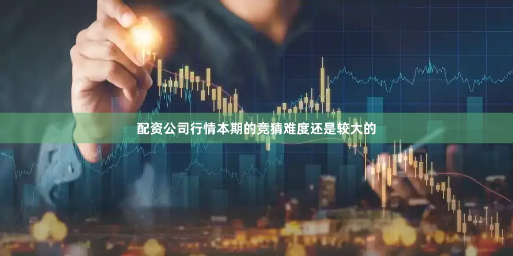 配资公司行情本期的竞猜难度还是较大的