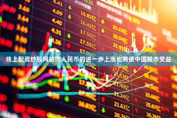 线上配资炒股网站而人民币的进一步上涨也将使中国股市受益