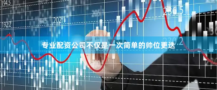 专业配资公司不仅是一次简单的帅位更迭