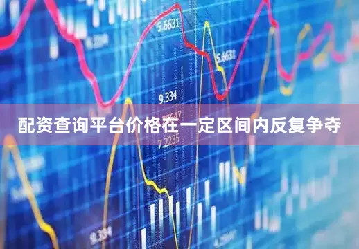 配资查询平台价格在一定区间内反复争夺
