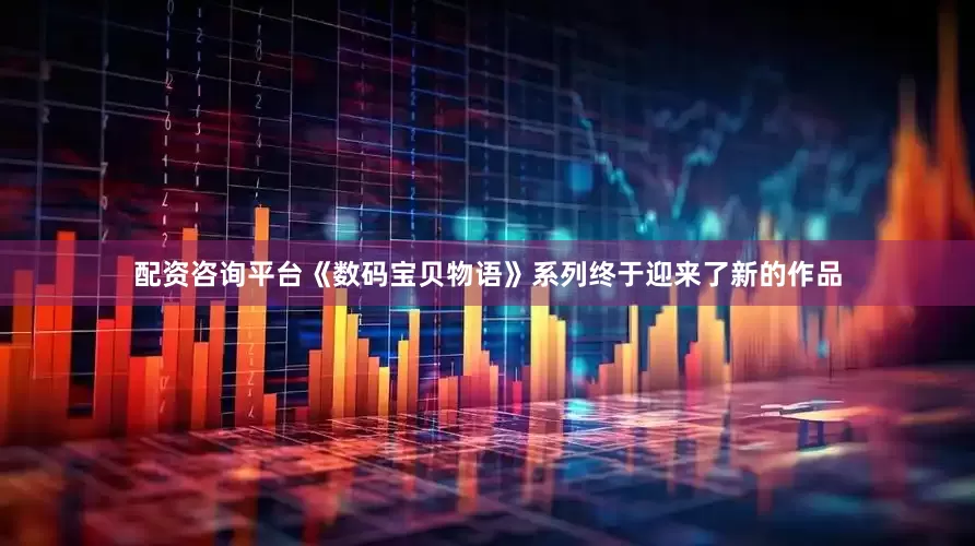 配资咨询平台《数码宝贝物语》系列终于迎来了新的作品