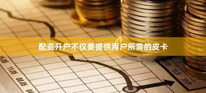 配资开户不仅要提供用户所需的皮卡