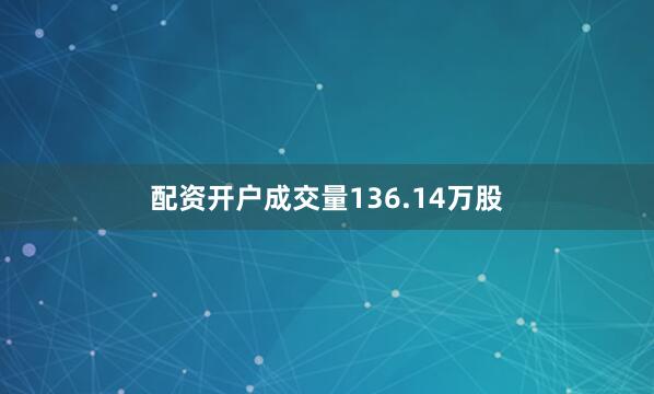 配资开户成交量136.14万股