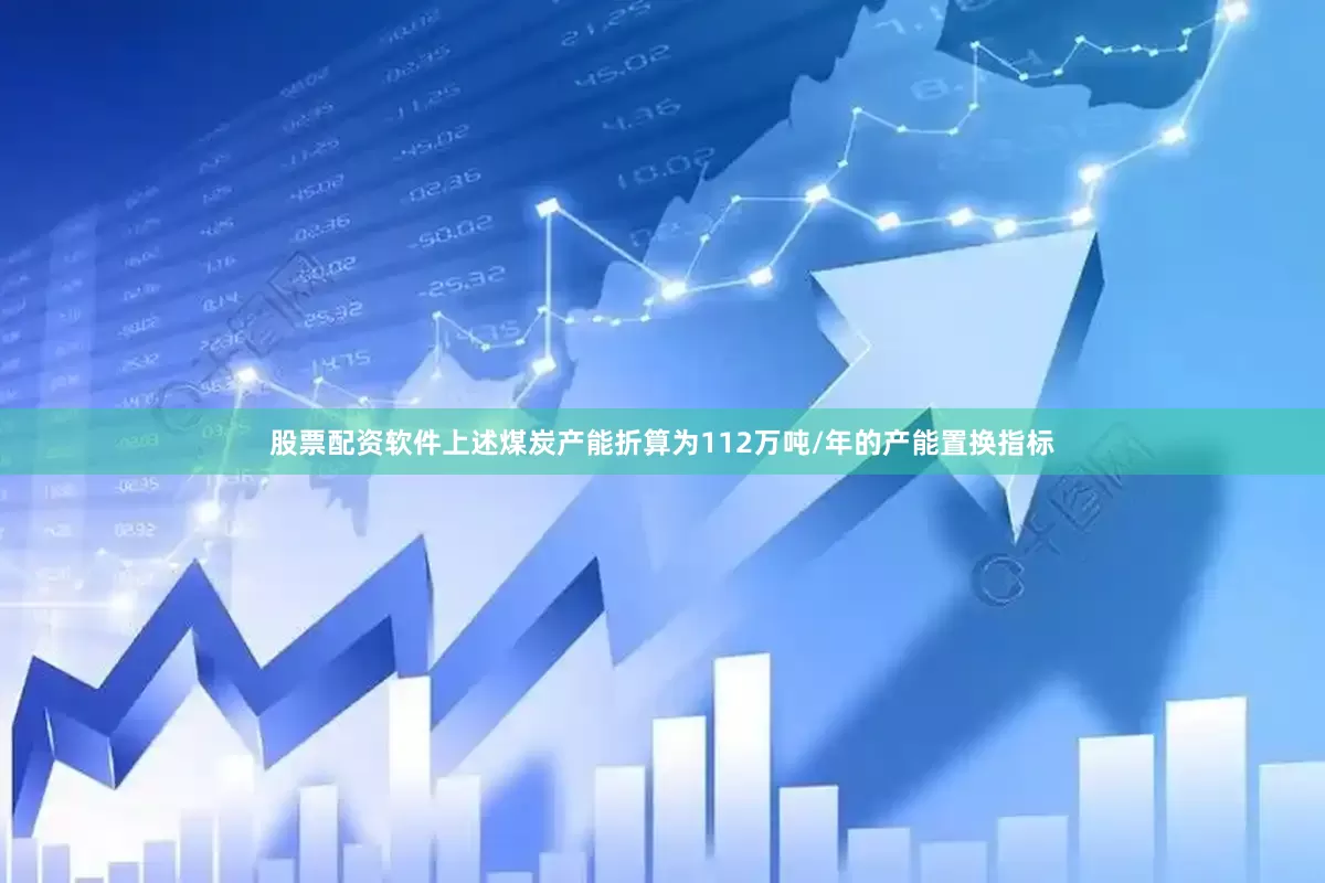 股票配资软件上述煤炭产能折算为112万吨/年的产能置换指标