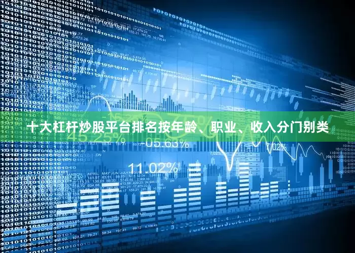 十大杠杆炒股平台排名按年龄、职业、收入分门别类