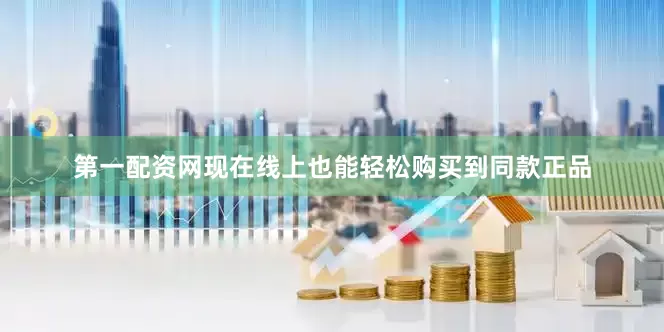 第一配资网现在线上也能轻松购买到同款正品