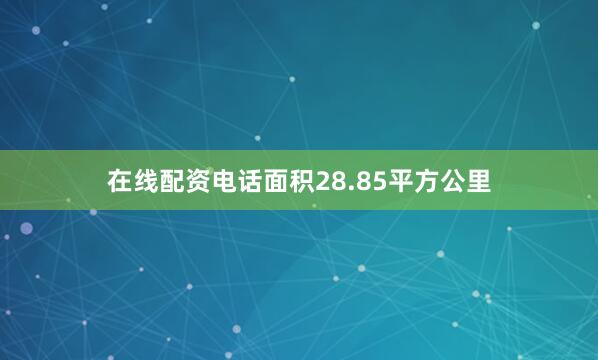 在线配资电话面积28.85平方公里