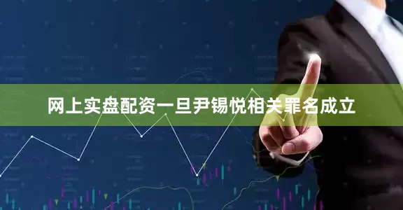 网上实盘配资一旦尹锡悦相关罪名成立