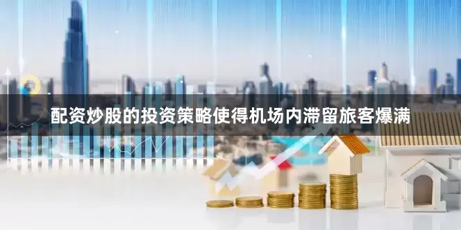 配资炒股的投资策略使得机场内滞留旅客爆满