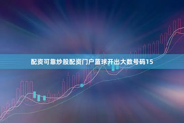 配资可靠炒股配资门户蓝球开出大数号码15