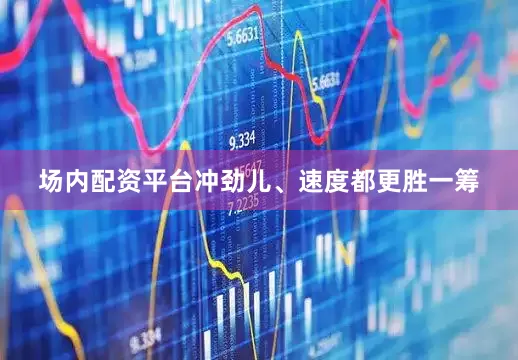 场内配资平台冲劲儿、速度都更胜一筹