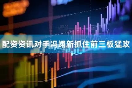 配资资讯对手冯翊新抓住前三板猛攻