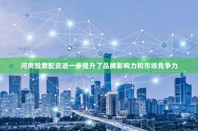 河南股票配资进一步提升了品牌影响力和市场竞争力