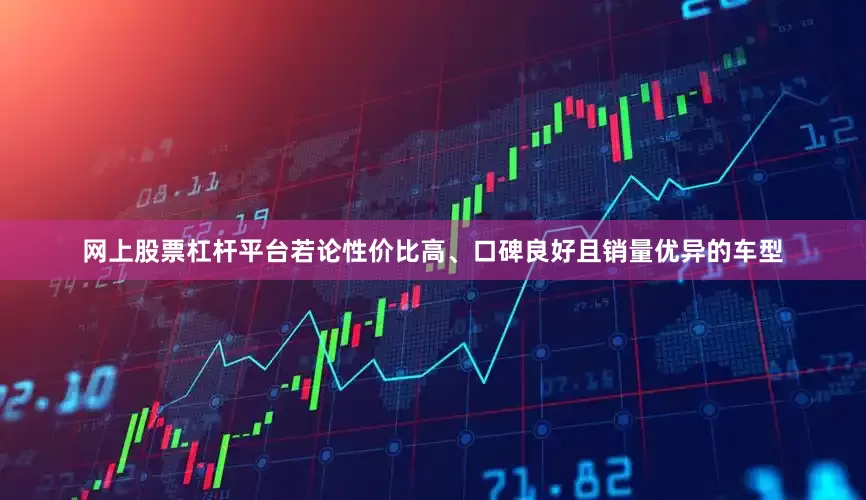 网上股票杠杆平台若论性价比高、口碑良好且销量优异的车型