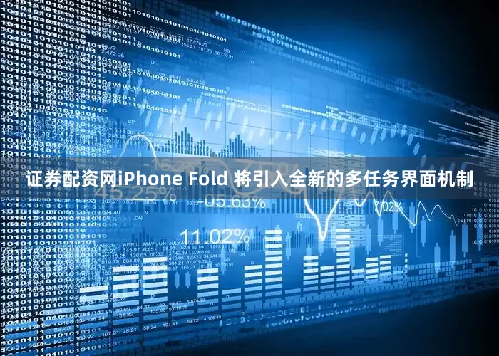 证券配资网iPhone Fold 将引入全新的多任务界面机制