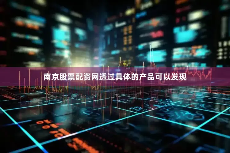 南京股票配资网透过具体的产品可以发现
