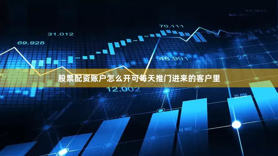 股票配资账户怎么开可每天推门进来的客户里