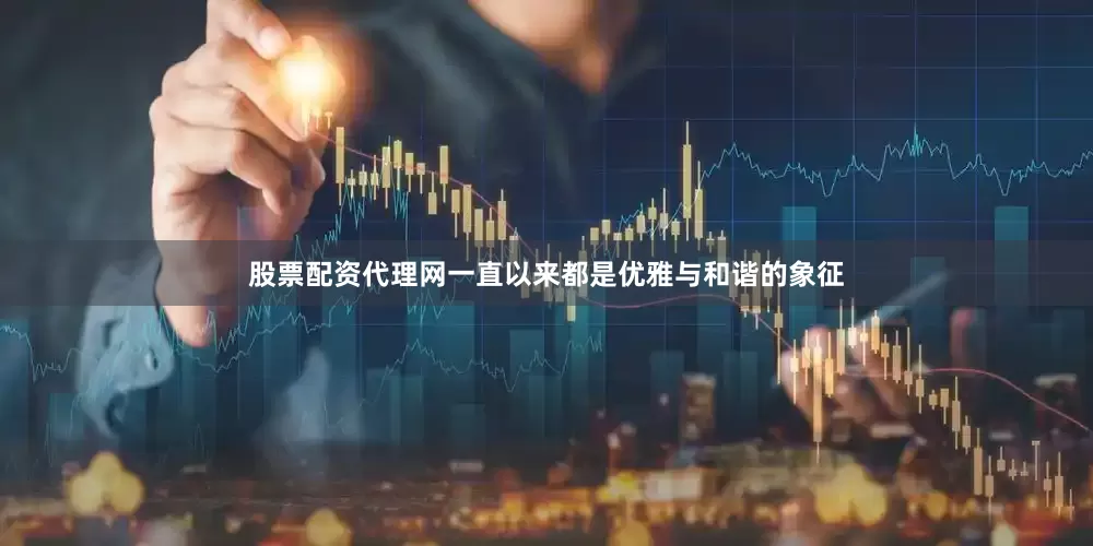 股票配资代理网一直以来都是优雅与和谐的象征