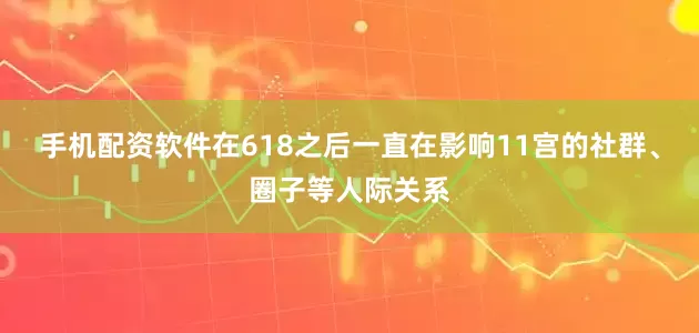 手机配资软件在618之后一直在影响11宫的社群、圈子等人际关系