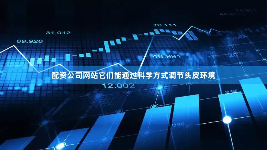配资公司网站它们能通过科学方式调节头皮环境