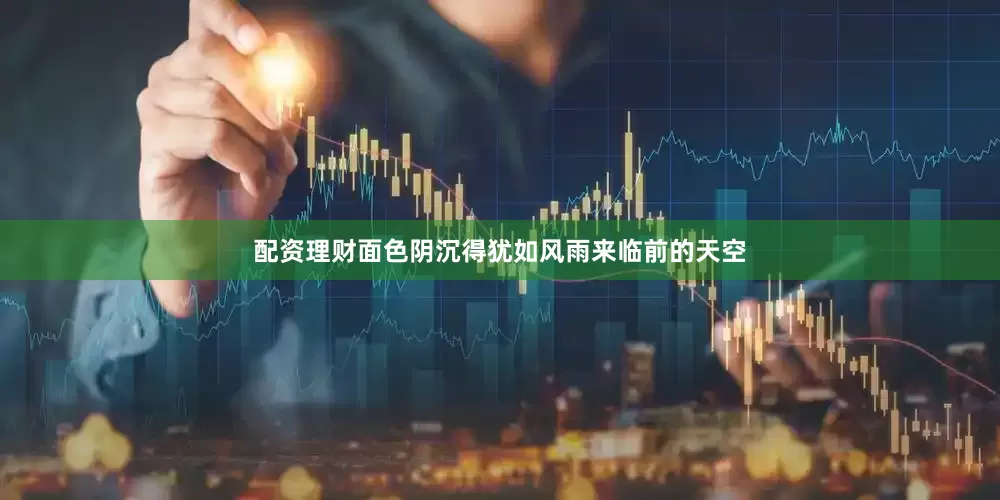 配资理财面色阴沉得犹如风雨来临前的天空
