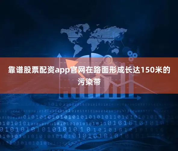 靠谱股票配资app官网在路面形成长达150米的污染带