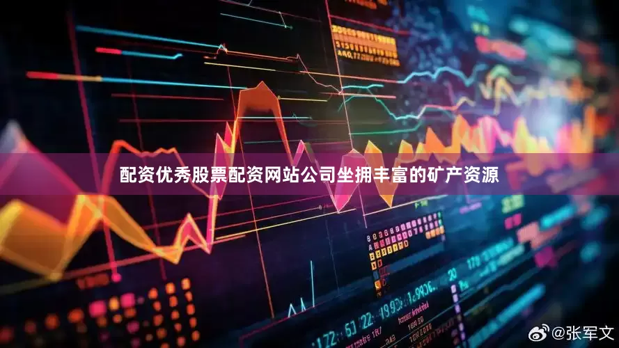 配资优秀股票配资网站公司坐拥丰富的矿产资源