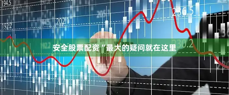 安全股票配资“最大的疑问就在这里
