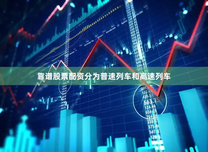 靠谱股票配资分为普速列车和高速列车