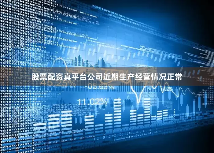 股票配资真平台公司近期生产经营情况正常