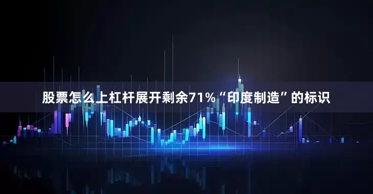 股票怎么上杠杆展开剩余71%“印度制造”的标识
