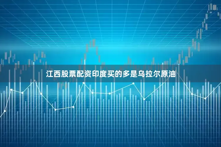江西股票配资印度买的多是乌拉尔原油