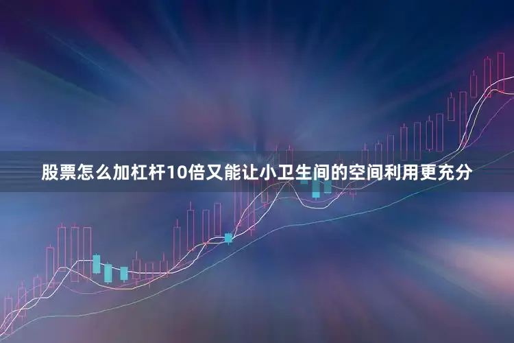 股票怎么加杠杆10倍又能让小卫生间的空间利用更充分