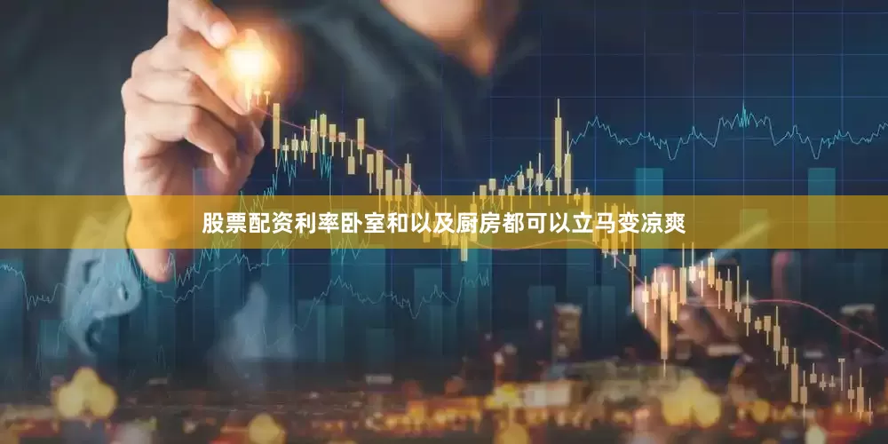 股票配资利率卧室和以及厨房都可以立马变凉爽