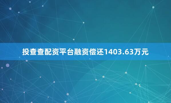 投查查配资平台融资偿还1403.63万元