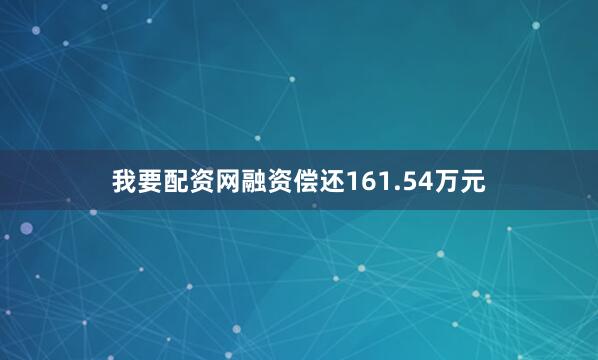 我要配资网融资偿还161.54万元