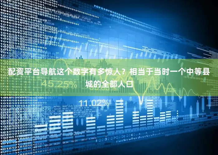 配资平台导航这个数字有多惊人？相当于当时一个中等县城的全部人口