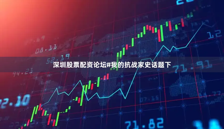 深圳股票配资论坛#我的抗战家史话题下