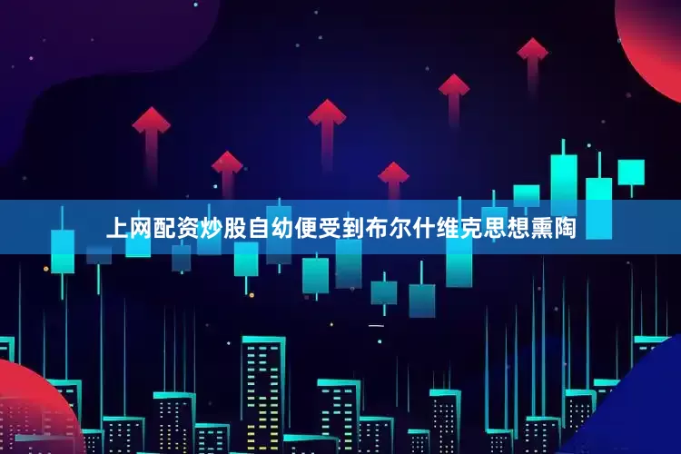 上网配资炒股自幼便受到布尔什维克思想熏陶